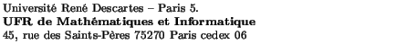 $\textstyle \parbox{10cm}{\scriptsize
Université René Descartes -- Paris 5. \\
...
...thématiques et Informatique}\\
45, rue des Saints-Pères 75270 Paris cedex 06
}$