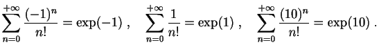 $ \displaystyle{
\sum_{n=0}^{+\infty} \frac{(-1)^n}{n!} = \exp(-1)
\;,\quad
\sum...
...n!} = \exp(1)
\;,\quad
\sum_{n=0}^{+\infty} \frac{(10)^n}{n!} = \exp(10)
\;.
}
$