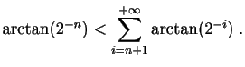 $\displaystyle \arctan(2^{-n})< \sum_{i=n+1}^{+\infty} \arctan(2^{-i})\;.
$