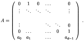 $\displaystyle A = \left( \begin{array}{cccccc} 0&1&0&\ldots&&0\\ \vdots&\ddots&...
...dots&0\\ 0&\ldots&&\ldots&0&1\\ a_0&a_1&&\ldots&&a_{d-1} \end{array} \right)\;.$