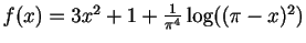 $ f(x)=3x^2+1+\frac{1}{\pi^4}\log((\pi-x)^2)$