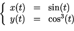 \begin{displaymath}
\left\{
\begin{array}{lcl}
x(t)&=& \sin(t)\\
y(t)&=& \cos^3(t)
\end{array}\right.
\end{displaymath}