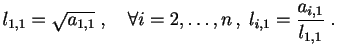 $\displaystyle l_{1,1}=\sqrt{a_{1,1}}\;,\quad
\forall i=2,\ldots,n\,,\; l_{i,1}= \frac{a_{i,1}}{l_{1,1}}\;.
$