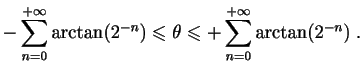 $\displaystyle -\sum_{n=0}^{+\infty} \arctan(2^{-n})\leqslant \theta
\leqslant +\sum_{n=0}^{+\infty} \arctan(2^{-n})\;.
$