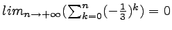 $ lim _{n\rightarrow +\infty } (\sum _{k=0}^n (-\frac{1}{3})^k ) =0$
