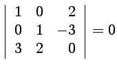 $ \displaystyle{ \left\vert\begin{array}{rrr}
1 & 0 & 2\\
0 & 1 & -3\\
3 & 2 & 0
\end{array}\right\vert}=0$