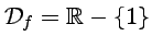 $ {\cal D}_f={\mathbb{R}}-\{1\}$